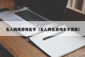 五人网络游戏名字（五人网名游戏名字搞笑）