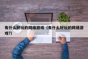 有什么好玩的网络游戏（有什么好玩的网络游戏?）