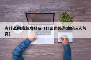 有什么网络游戏好玩（什么网络游戏好玩人气高）