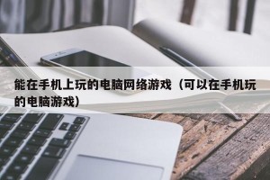 能在手机上玩的电脑网络游戏（可以在手机玩的电脑游戏）