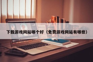 下载游戏网站哪个好（免费游戏网站有哪些）