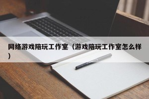 网络游戏陪玩工作室（游戏陪玩工作室怎么样）