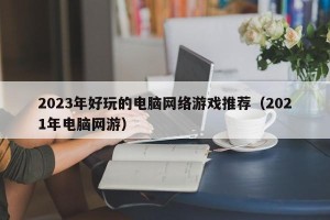 2023年好玩的电脑网络游戏推荐（2021年电脑网游）