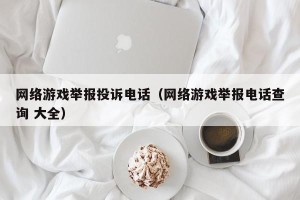 网络游戏举报投诉电话（网络游戏举报电话查询 大全）