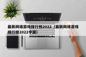 最新网络游戏排行榜2022（最新网络游戏排行榜2022中国）