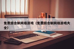 免费回合制网络游戏（免费回合制网络游戏大全）