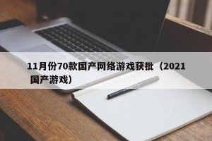 11月份70款国产网络游戏获批（2021 国产游戏）