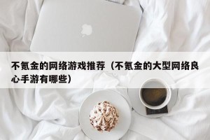 不氪金的网络游戏推荐（不氪金的大型网络良心手游有哪些）