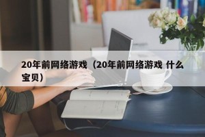 20年前网络游戏（20年前网络游戏 什么宝贝）