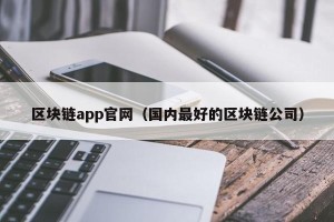 区块链app官网（国内最好的区块链公司）