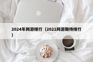 2024年网游排行（2021网游期待排行）