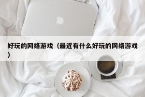 好玩的网络游戏（最近有什么好玩的网络游戏）