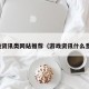 游戏资讯类网站推荐（游戏资讯什么意思）