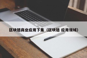 区块链商业应用下集（区块链 应用领域）