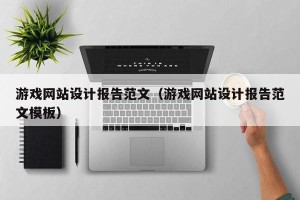 游戏网站设计报告范文（游戏网站设计报告范文模板）