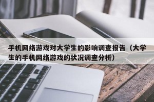 手机网络游戏对大学生的影响调查报告（大学生的手机网络游戏的状况调查分析）