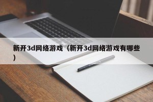 新开3d网络游戏（新开3d网络游戏有哪些）