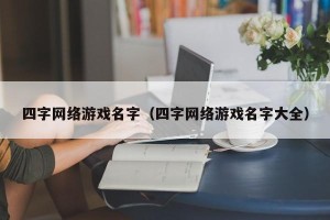 四字网络游戏名字（四字网络游戏名字大全）
