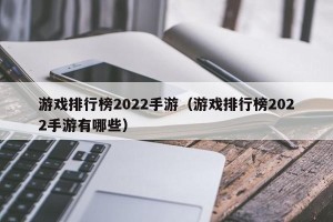 游戏排行榜2022手游（游戏排行榜2022手游有哪些）