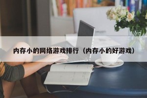 内存小的网络游戏排行（内存小的好游戏）