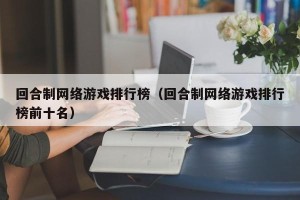 回合制网络游戏排行榜（回合制网络游戏排行榜前十名）