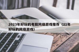 2023年好玩的电脑网络游戏推荐（21年好玩的网络游戏）