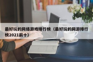 最好玩的网络游戏排行榜（最好玩的网游排行榜2021前十）