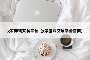 g家游戏交易平台（g家游戏交易平台官网）