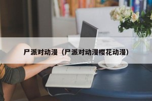 尸派对动漫（尸派对动漫樱花动漫）