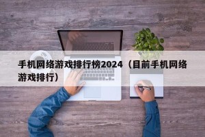 手机网络游戏排行榜2024（目前手机网络游戏排行）