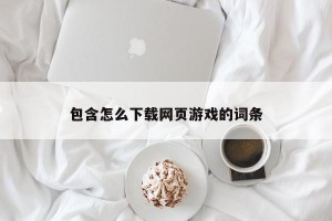 包含怎么下载网页游戏的词条