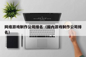 网络游戏制作公司排名（国内游戏制作公司排名）