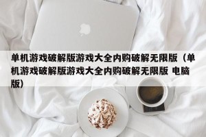 单机游戏破解版游戏大全内购破解无限版（单机游戏破解版游戏大全内购破解无限版 电脑版）