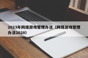 2023年网络游戏管理办法（网络游戏管理办法2020）