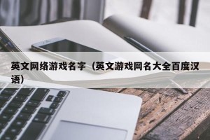 英文网络游戏名字（英文游戏网名大全百度汉语）