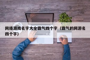 网络游戏名字大全霸气四个字（霸气的网游名四个字）