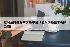 爱淘游网络游戏交易平台（爱淘网络技术有限公司）