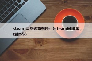steam网络游戏排行（steam网络游戏推荐）