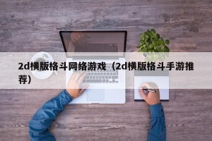 2d横版格斗网络游戏（2d横版格斗手游推荐）
