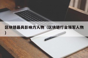 区块链最具影响力人物（区块链行业领军人物）