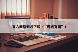 官方网络游戏下载（“游戏官网”）