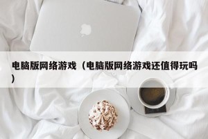 电脑版网络游戏（电脑版网络游戏还值得玩吗）