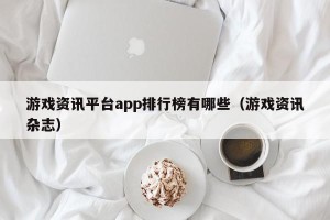 游戏资讯平台app排行榜有哪些（游戏资讯杂志）