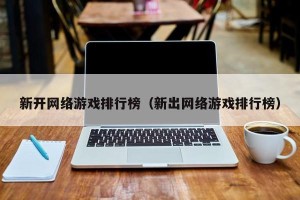 新开网络游戏排行榜（新出网络游戏排行榜）