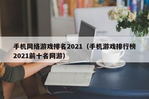 手机网络游戏排名2021（手机游戏排行榜2021前十名网游）
