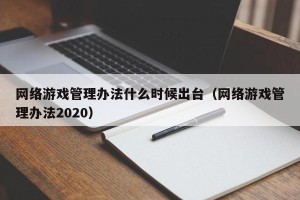 网络游戏管理办法什么时候出台（网络游戏管理办法2020）