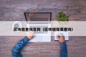 区块链查询官网（区块链交易查询）