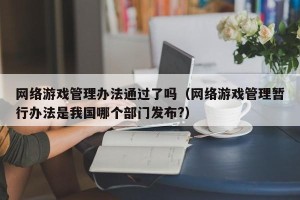 网络游戏管理办法通过了吗（网络游戏管理暂行办法是我国哪个部门发布?）