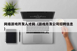 网络游戏开发人才网（游戏开发公司招聘信息）