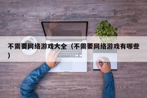 不需要网络游戏大全（不需要网络游戏有哪些）